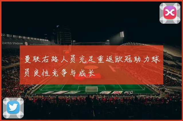 曼联右路人员充足重返欧冠助力球员良性竞争与成长
