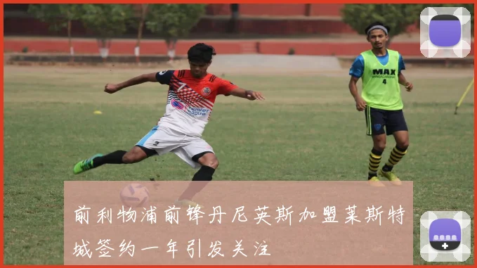 前利物浦前锋丹尼英斯加盟莱斯特城签约一年引发关注