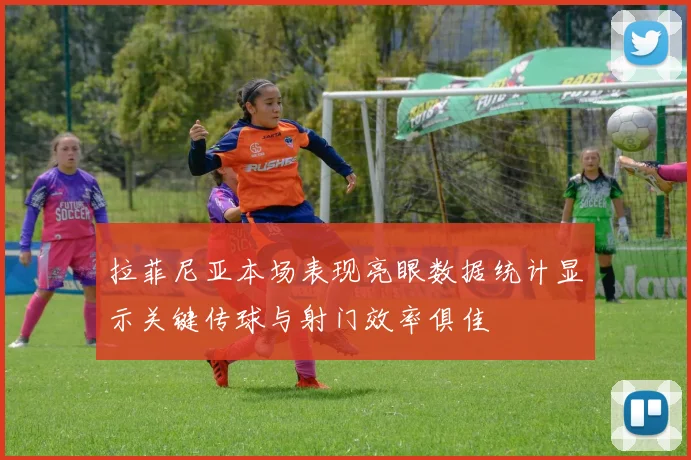 拉菲尼亚本场表现亮眼数据统计显示关键传球与射门效率俱佳