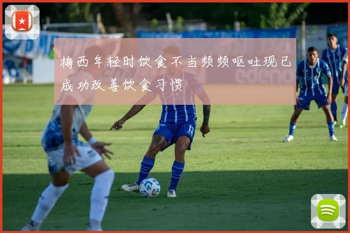 梅西年轻时饮食不当频频呕吐现已成功改善饮食习惯