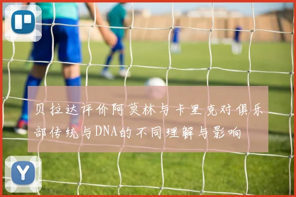 贝拉达评价阿莫林与卡里克对俱乐部传统与DNA的不同理解与影响
