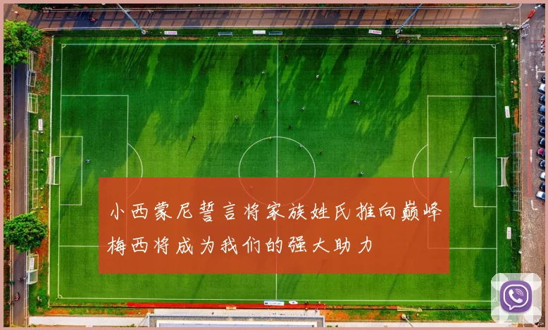 小西蒙尼誓言将家族姓氏推向巅峰梅西将成为我们的强大助力