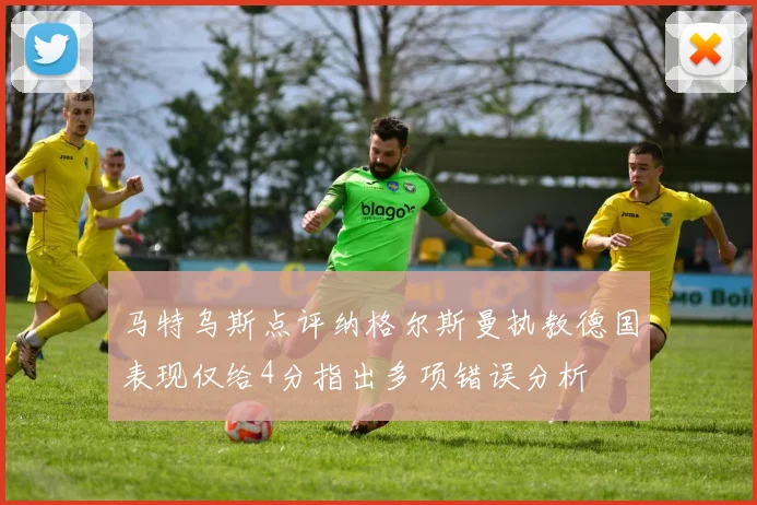 马特乌斯点评纳格尔斯曼执教德国表现仅给4分指出多项错误分析